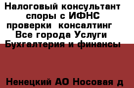 Налоговый консультант (споры с ИФНС, проверки, консалтинг) - Все города Услуги » Бухгалтерия и финансы   . Ненецкий АО,Носовая д.